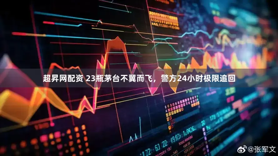 超昇网配资 23瓶茅台不翼而飞，警方24小时极限追回
